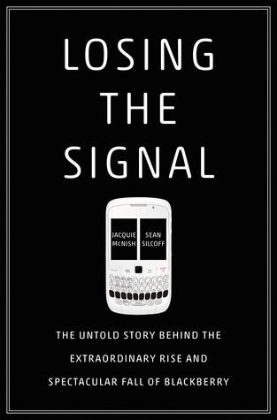 Losing the Signal: The Untold Story Behind the Extraordinary Rise and Spectacular Fall of BlackBerry