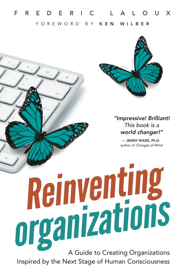 Reinventing Organizations: A Guide to Creating Organisations Inspired by the Next Stage of Human Consciousness